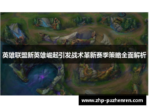 英雄联盟新英雄崛起引发战术革新赛季策略全面解析