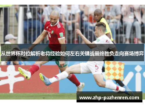 从世界杯对位解析老将经验如何左右关键战最终胜负走向赛场博弈