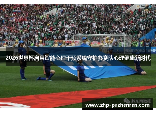 2026世界杯启用智能心理干预系统守护参赛队心理健康新时代