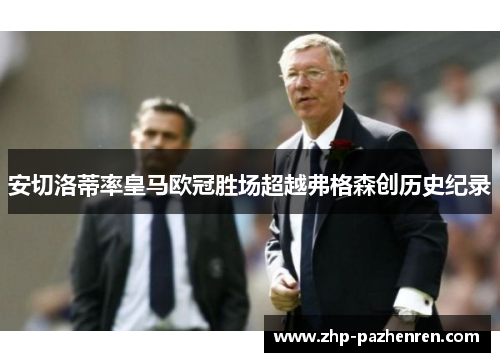 安切洛蒂率皇马欧冠胜场超越弗格森创历史纪录