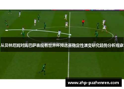 从贝林厄姆对阵巴萨表现看世界杯预选赛稳定性演变研究趋势分析观察