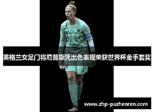 英格兰女足门将厄普斯凭出色表现荣获世界杯金手套奖