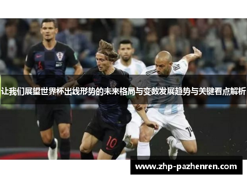 让我们展望世界杯出线形势的未来格局与变数发展趋势与关键看点解析